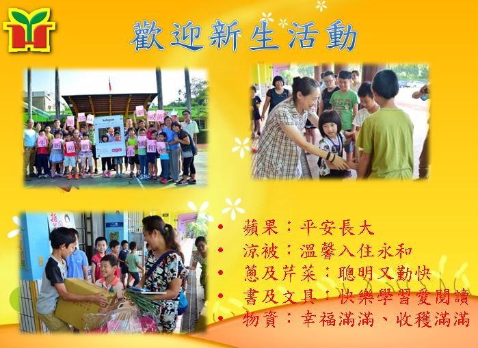 永和國小辦理歡迎新生活動，由二至六年級學生分別贈送新生禮物：蘋果（平安長大）、涼被（溫馨入住永和）、蔥及芹菜（聰明又勤快）、書及文具（快樂學習愛閱讀）、物資（幸福滿滿、收穫滿滿）。